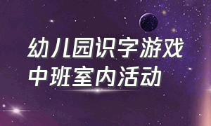 幼儿园识字游戏中班室内活动