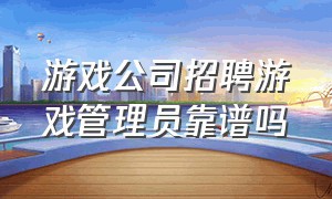 游戏公司招聘游戏管理员靠谱吗