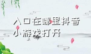 入口在哪里抖音小游戏打开