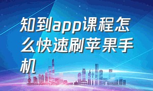 知到app课程怎么快速刷苹果手机