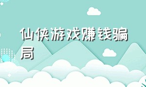 仙侠游戏赚钱骗局