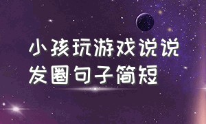 小孩玩游戏说说发圈句子简短