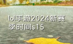 lol手游2024新赛季时间s15