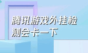 腾讯游戏外挂检测会卡一下