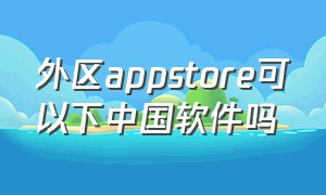 外区appstore可以下中国软件吗