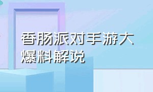 香肠派对手游大爆料解说