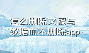 怎么删除文稿与数据而不删除app