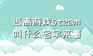 逃离游戏steam叫什么名字来着