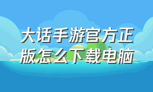 大话手游官方正版怎么下载电脑