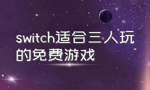 switch适合三人玩的免费游戏