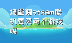 捣蛋鹅steam联机要买两个游戏吗