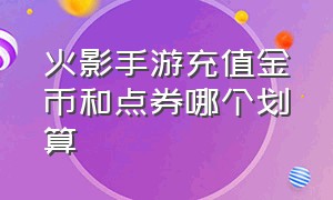 火影手游充值金币和点券哪个划算