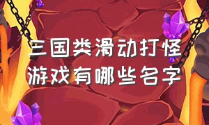 三国类滑动打怪游戏有哪些名字