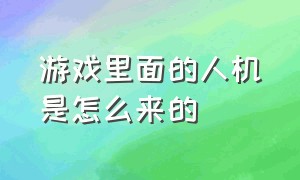 游戏里面的人机是怎么来的