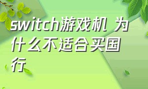 switch游戏机 为什么不适合买国行