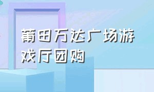 莆田万达广场游戏厅团购