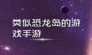 类似恐龙岛的游戏手游