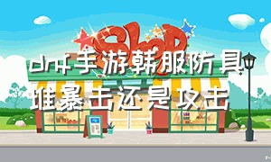 dnf手游韩服防具堆暴击还是攻击