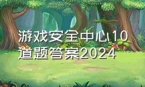 游戏安全中心10道题答案2024