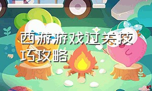 西游游戏过关技巧攻略