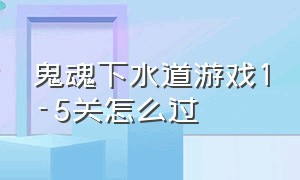 鬼魂下水道游戏1-5关怎么过