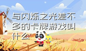 与闪烁之光差不多的卡牌游戏叫什么