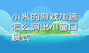 小米的游戏加速怎么调出小窗口模式