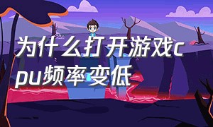 为什么打开游戏cpu频率变低