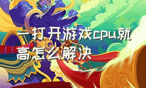 一打开游戏cpu就高怎么解决