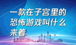 一款在子宫里的恐怖游戏叫什么来着