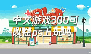 中文游戏300可以在ps上玩吗