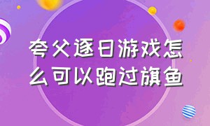 夸父逐日游戏怎么可以跑过旗鱼