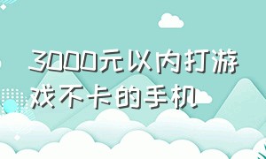 3000元以内打游戏不卡的手机