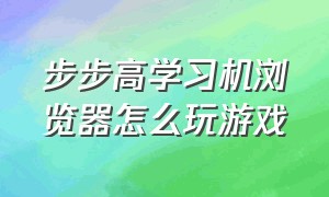 步步高学习机浏览器怎么玩游戏