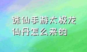 诛仙手游太极龙仙丹怎么来的