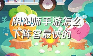 阴阳师手游怎么下阵容最快的