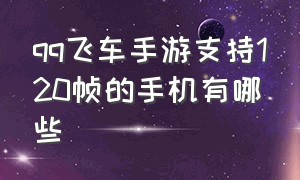 qq飞车手游支持120帧的手机有哪些