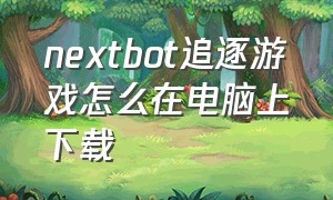 nextbot追逐游戏怎么在电脑上下载