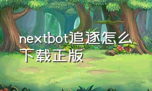 nextbot追逐怎么下载正版