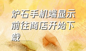 炉石手机端显示前往商店开始下载