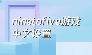ninetofive游戏中文设置