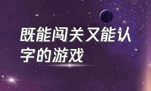 既能闯关又能认字的游戏