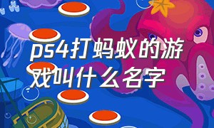 ps4打蚂蚁的游戏叫什么名字