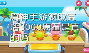 原神手游领取复活3000原石是真的吗