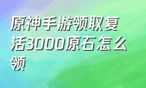 原神手游领取复活3000原石怎么领