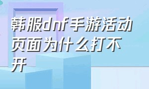 韩服dnf手游活动页面为什么打不开