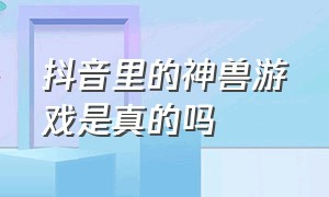 抖音里的神兽游戏是真的吗