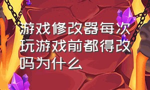 游戏修改器每次玩游戏前都得改吗为什么