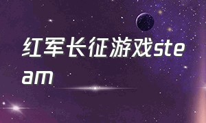 红军长征游戏steam