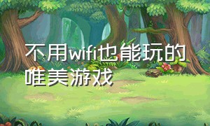 不用wifi也能玩的唯美游戏